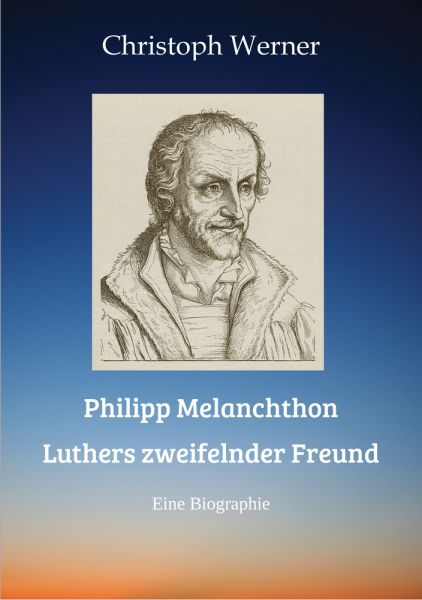 Philipp Melanchthon: Luthers zweifelnder Freund