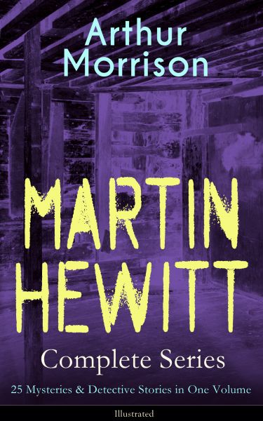 MARTIN HEWITT Complete Series: 25 Mysteries & Detective Stories in One Volume (Illustrated)