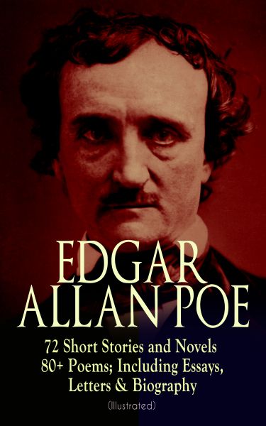 EDGAR ALLAN POE: 72 Short Stories and Novels & 80+ Poems; Including Essays, Letters & Biography (Ill