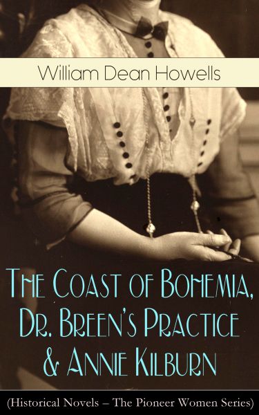 The Coast of Bohemia, Dr. Breen's Practice & Annie Kilburn (Historical Novels - The Pioneer Women Se