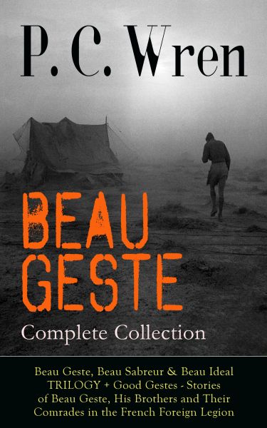 BEAU GESTE - Complete Collection: Beau Geste, Beau Sabreur & Beau Ideal TRILOGY + Good Gestes - Stor
