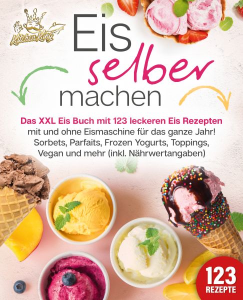 Eis selber machen: Das XXL Eis Buch mit 123 leckeren Eis Rezepten mit und ohne Eismaschine für das g