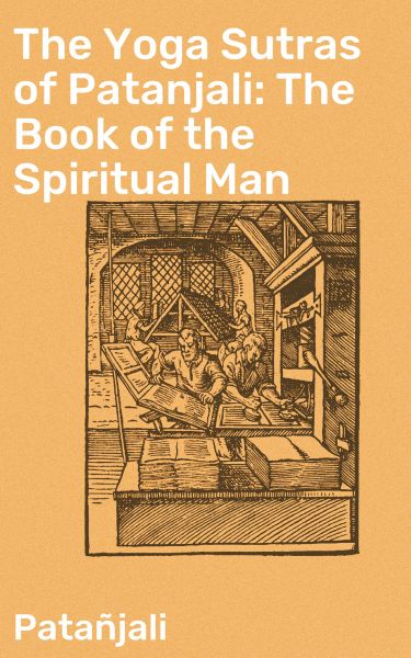 The Yoga Sutras of Patanjali: The Book of the Spiritual Man