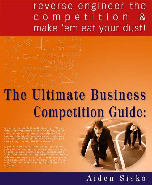 The Ultimate Business Competition Guide : Reverse Engineer The Competition And Make 'em Eat Your Dus