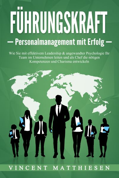 FÜHRUNGSKRAFT - Personalmanagement mit Erfolg: Wie Sie mit effektivem Leadership & angewandter Psych