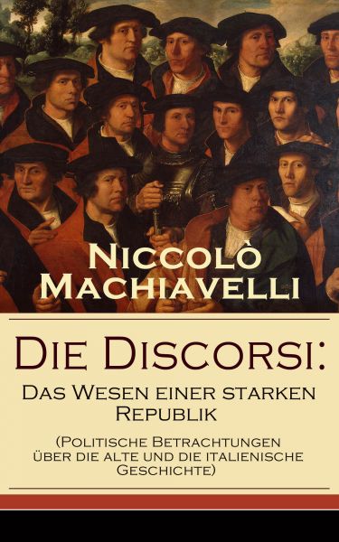 Die Discorsi: Das Wesen einer starken Republik (Politische Betrachtungen über die alte und die itali