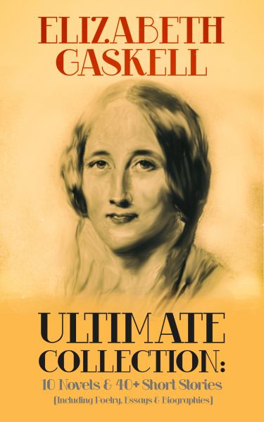 ELIZABETH GASKELL Ultimate Collection: 10 Novels & 40+ Short Stories (Including Poetry, Essays & Bio