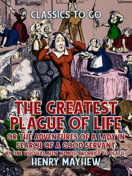 "The Greatest Plague Of Life, Or The Adventures Of A Lady In Search of A Good Servant By one who has