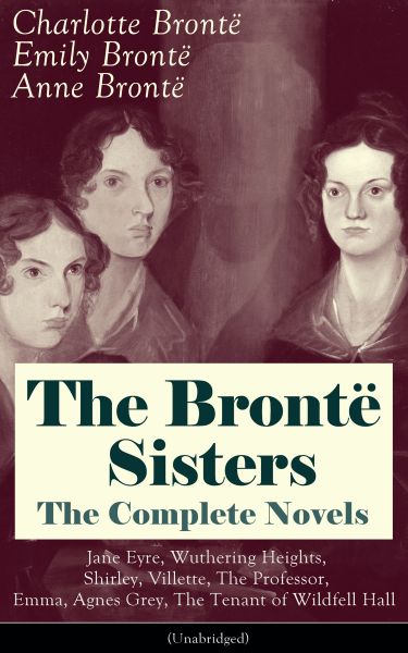 The Brontë Sisters - The Complete Novels: Jane Eyre, Wuthering Heights, Shirley, Villette, The Profe