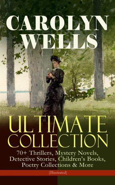 CAROLYN WELLS Ultimate Collection – 70+ Thrillers, Mystery Novels, Detective Stories, Children's Boo