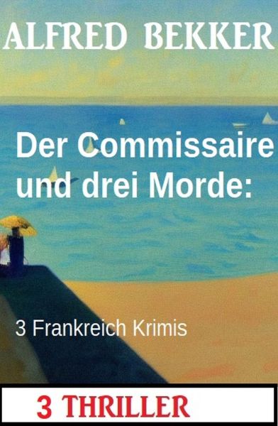 Der Commissaire und drei Morde: 3 Frankreich Krimis