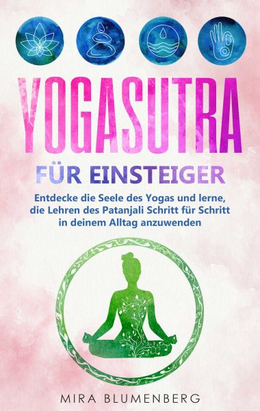 Yogasutra für Einsteiger: Entdecke die Seele des Yogas und lerne, die Lehren des Patanjali Schritt f