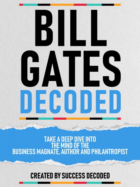 Bill Gates Decoded - Take A Deep Dive Into The Mind Of The Business Magnate, Author And Philantropis