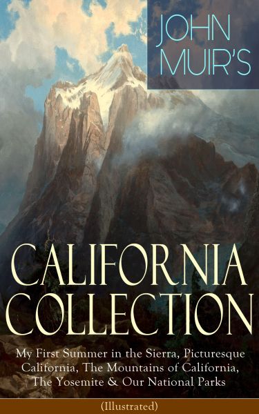 JOHN MUIR'S CALIFORNIA COLLECTION: My First Summer in the Sierra, Picturesque California, The Mounta