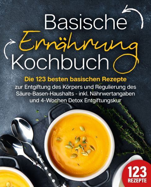 Basische Ernährung Kochbuch: Die 123 besten basischen Rezepte zur Entgiftung des Körpers und Regulie