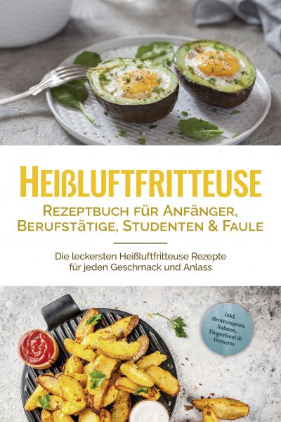 Heißluftfritteuse Rezeptbuch für Anfänger, Berufstätige, Studenten & Faule: Die leckersten Heißluftf