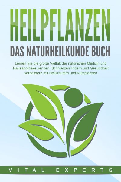 HEILPFLANZEN - Das Naturheilkunde Buch: Lernen Sie die große Vielfalt der natürlichen Medizin und Ha