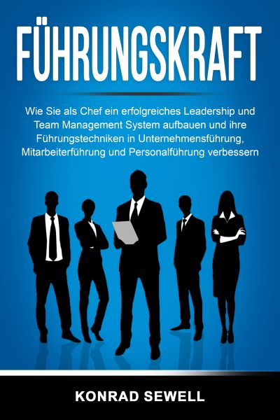 Führungskraft: Wie Sie als Chef ein erfolgreiches Leadership und Team Management System aufbauen und