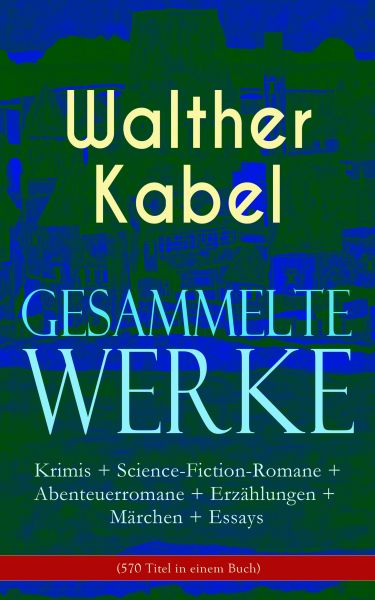 Gesammelte Werke: Krimis + Science-Fiction-Romane + Abenteuerromane + Erzählungen + Märchen + Essays