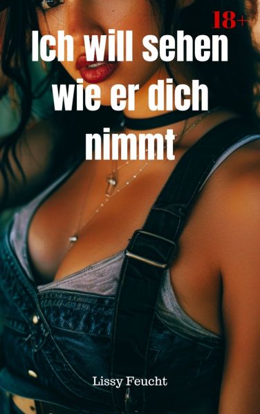 Ich will sehen wie er dich nimmt