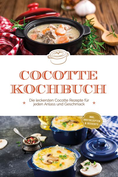 Cocotte Kochbuch: Die leckersten Cocotte Rezepte für jeden Anlass und Geschmack - inkl. Brotrezepten