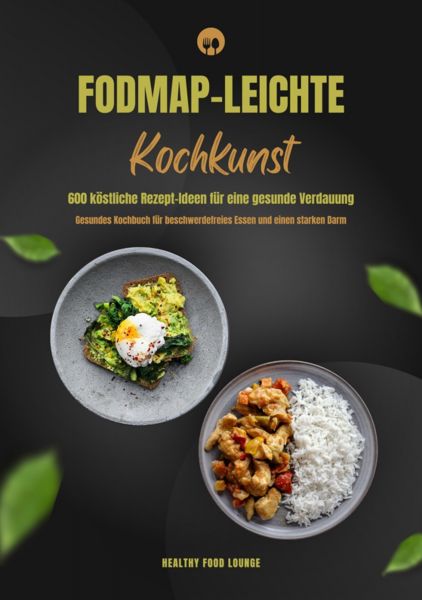 FODMAP-leichte Kochkunst: 600 köstliche Rezept-Ideen für eine gesunde Verdauung - Gesundes Kochbuch