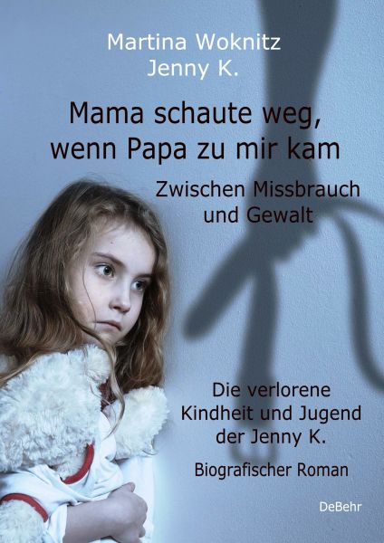 Mama schaute weg, wenn Papa zu mir kam - Zwischen Missbrauch und Gewalt - Die verlorene Kindheit und