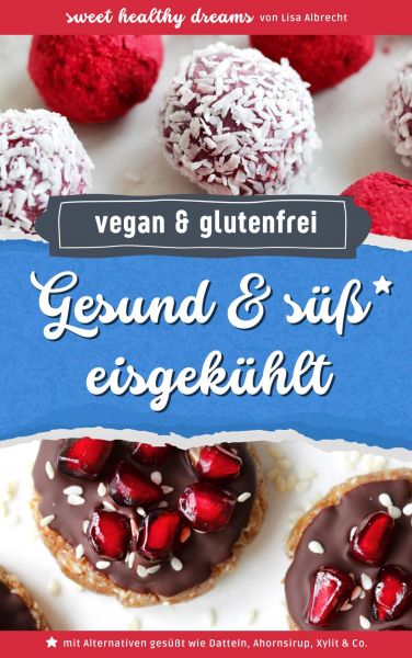 Gesund & süß eisgekühlt: Vegane und glutenfreie Rezepte ohne Backen