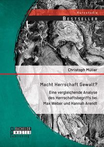 Macht Herrschaft Gewalt? Eine vergleichende Analyse des Herrschaftsbegriffs bei Max Weber und Hannah