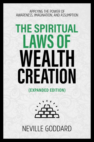 The Spiritual Laws Of Wealth Creation - Applying The Power Of Awareness, Imagination, And Assumption