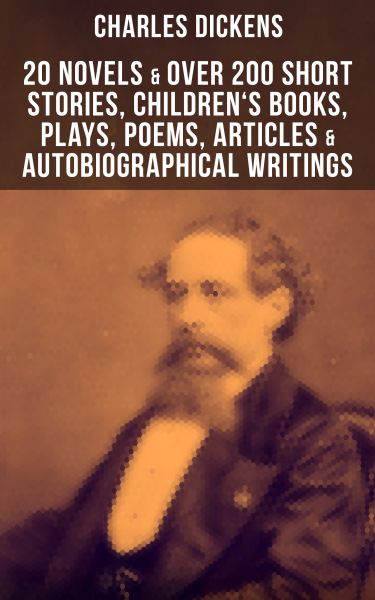 CHARLES DICKENS: 20 Novels & Over 200 Short Stories, Children's Books, Plays, Poems, Articles & Auto