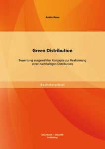 Green Distribution: Bewertung ausgewählter Konzepte zur Realisierung einer nachhaltigen Distribution