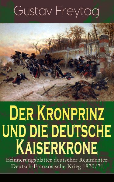 Der Kronprinz und die deutsche Kaiserkrone - Erinnerungsblätter deutscher Regimenter: Deutsch-Franzö