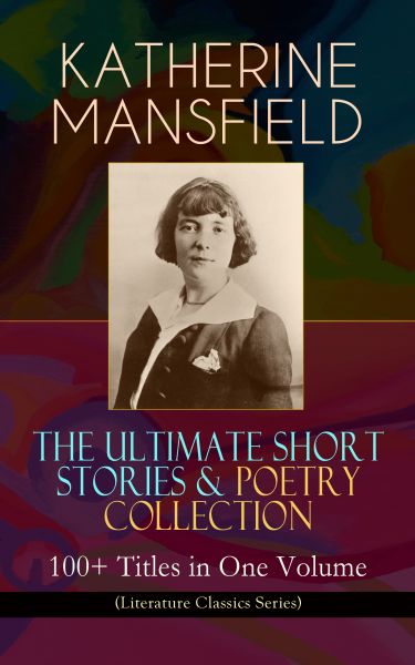 KATHERINE MANSFIELD – The Ultimate Short Stories & Poetry Collection: 100+ Titles in One Volume (Lit