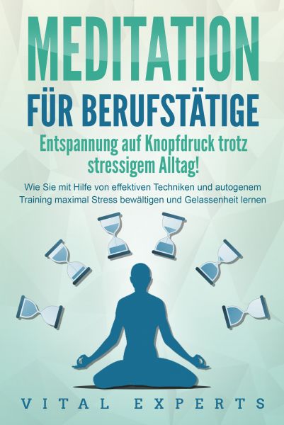 MEDITATION FÜR BERUFSTÄTIGE - Entspannung auf Knopfdruck trotz stressigem Alltag!: Wie Sie mit Hilfe