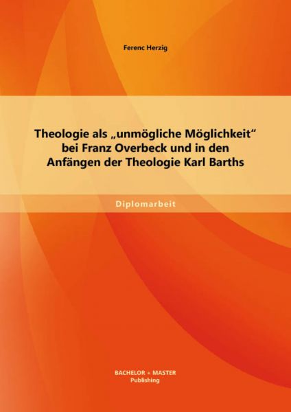 Theologie als „unmögliche Möglichkeit“ bei Franz Overbeck und in den Anfängen der Theologie Karl Bar