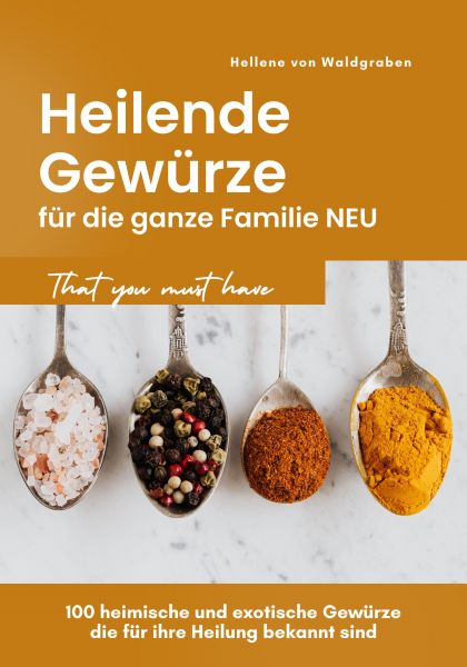 Heilende Gewürze für die ganze Familie NEU: 100 heimische und exotische Gewürze die für ihre Heilung