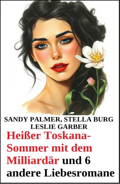 Heißer Toskana-Sommer mit dem Milliardär und 6 andere Liebesromane