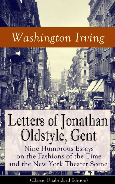 Letters of Jonathan Oldstyle, Gent: Nine Humorous Essays on the Fashions of the Time and the New Yor