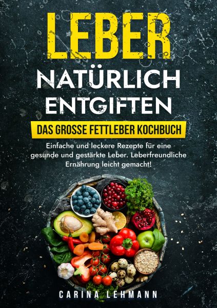 Leber natürlich entgiften – Das große Fettleber Kochbuch