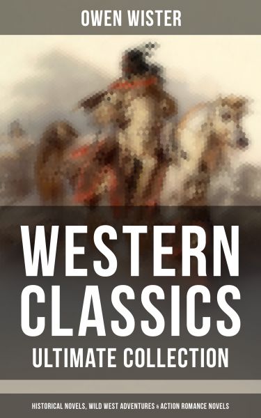 WESTERN CLASSICS - Ultimate Collection: Historical Novels, Wild West Adventures & Action Romance Nov