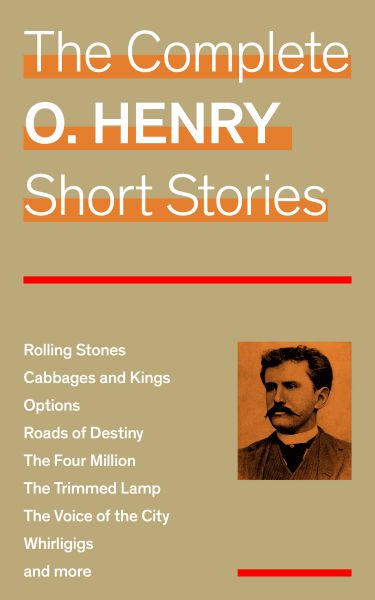 The Complete O. Henry Short Stories (Rolling Stones + Cabbages and Kings + Options + Roads of Destin