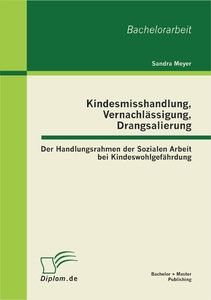 Kindesmisshandlung, Vernachlässigung, Drangsalierung: Der Handlungsrahmen der Sozialen Arbeit bei Ki