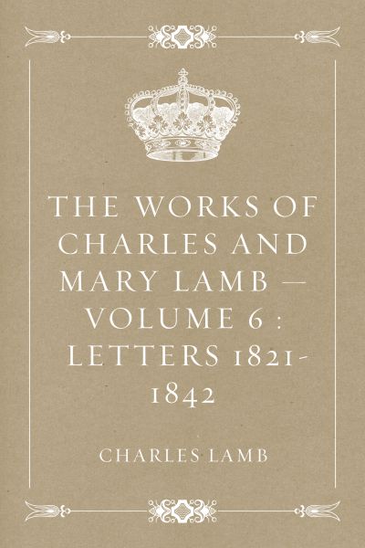The Works of Charles and Mary Lamb — Volume 6 : Letters 1821-1842