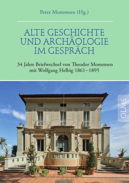 Alte Geschichte und Archäologie im Gespräch. 34 Jahre Briefwechsel von Theodor Mommsen mit Wolfgang