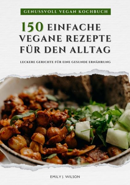 Genussvoll Vegan Kochbuch: 150 einfache vegane Rezepte für den Alltag - leckere Gerichte für eine ge