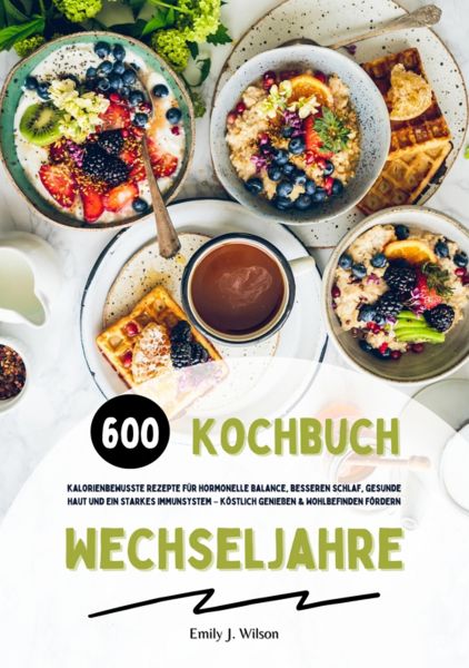 Wechseljahre Kochbuch: 600 kalorienbewusste Rezepte für hormonelle Balance, besseren Schlaf, gesunde