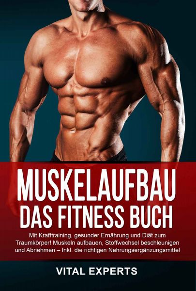 Muskelaufbau: Das Fitness Buch. Mit Krafttraining, gesunder Ernährung und Diät zum Traumkörper! Musk