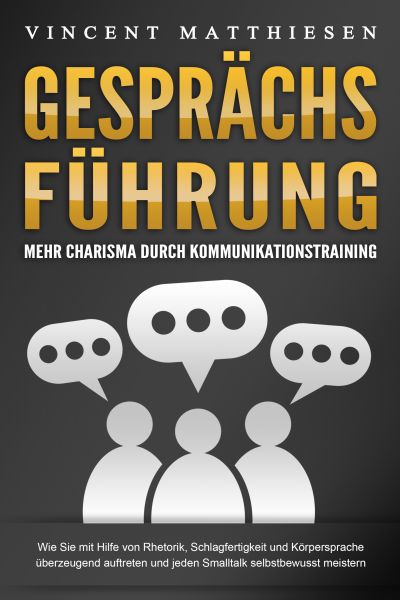 GESPRÄCHSFÜHRUNG - Mehr Charisma durch Kommunikationstraining: Wie Sie mit Hilfe von Rhetorik, Schla