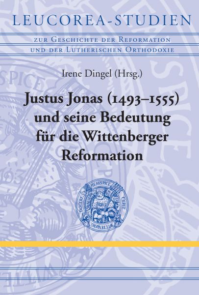 Justus Jonas (1493–1555) und seine Bedeutung für die Wittenberger Reformation